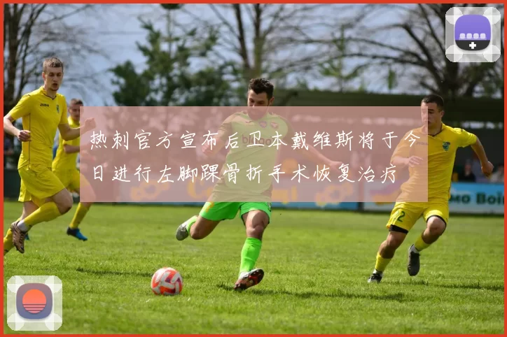 热刺官方宣布后卫本戴维斯将于今日进行左脚踝骨折手术恢复治疗