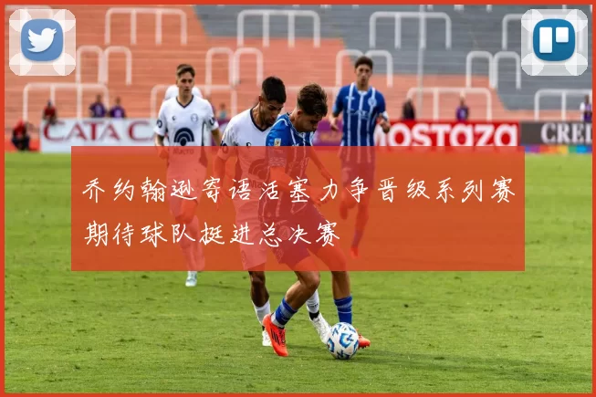 乔约翰逊寄语活塞力争晋级系列赛期待球队挺进总决赛