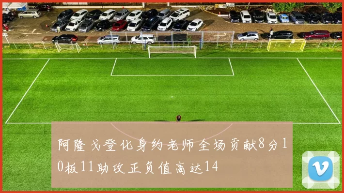 阿隆戈登化身约老师全场贡献8分10板11助攻正负值高达14