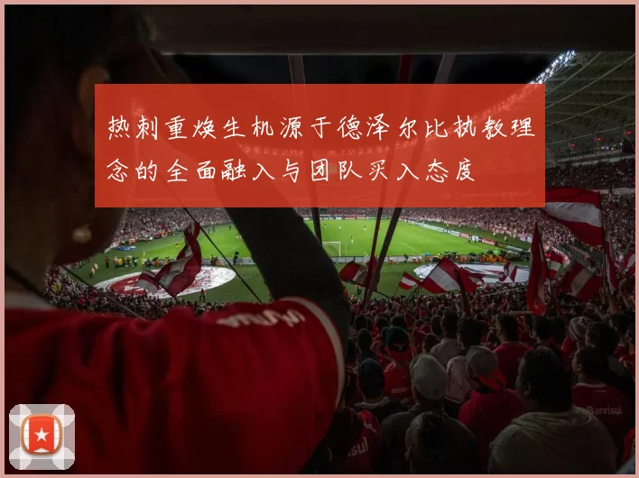 热刺重焕生机源于德泽尔比执教理念的全面融入与团队买入态度